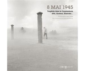 Huit mai 1945 Tragédie dans le Constantinois, Setif, Guelma, Kherrata… - Abed Abidat - Images Plurielles - broché - Beau livre