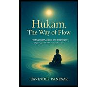 Hukam: The Way of Flow: “Finding health, peace, and meaning by aligning with life’s natural order.