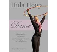 Hula Hoop Dance: 50 moves for beginners accompanied with 350 colorful photos | Hooping program for fitness