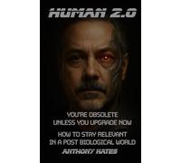 HUMAN 2.0 - You're obsolete unless you upgrade now.: How to stay relevant in a post biological world.