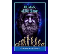 Human, All Too Human A Book for Free Spirits: Psychological Insights and Philosophical Reflections on Moral Values, Intellectual Freedom, Human Nature, and Critical Reason