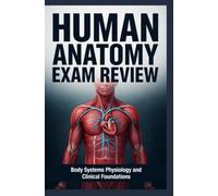 HUMAN ANATOMY EXAM REVIEW: Body Systems Physiology and Clinical Foundations