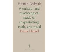 Human Animals: A cultural and psychological study of shapeshifting, myth, and ritual