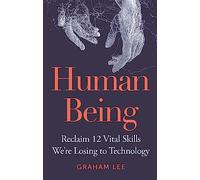 Human Being: Reclaim 12 Vital Skills We’re Losing to Technology