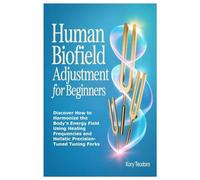 Human Biofield Adjustment For Beginners: Discover How to Harmonize the Body’s Energy Field Using Healing Frequencies and Holistic Precision-Tuned Tuning Forks