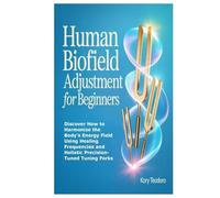 Human Biofield Adjustment For Beginners: Discover How to Harmonize the Body’s Energy Field Using Healing Frequencies and Holistic Precision-Tuned Tuning Forks