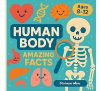 Human Body Amazing Facts: Cool, Gross and Totally Awesome Secrets of Your Body for Ages 8-12!
