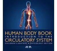 Human Body Book Introduction To The Circulatory System Children's Anatomy & Physiology Edition
