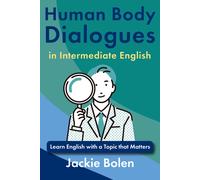 Human Body Dialogues In Intermediate English: Learn English With A Topic That Matters (Dialogues For Intermediate English Learners)