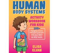 Human Body Systems Activity Workbook for Kids: 100+ Engaging Lessons, Interactive Exercises, and Fun Projects to Explore How the Body Works