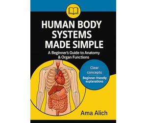 Human Body Systems Made Simple: A Beginner’s Guide to Anatomy & Organ Functions