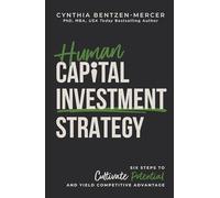Human Capital Investment Strategy: Six Steps to Cultivate Potential and Yield Competitive Advantage