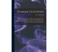 Human Cestoides: An Essay On The Tapeworms Of Man: Giving A Full Account Of Their Nature, Organization, And Embryonic Development, The