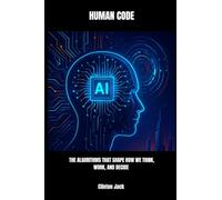 HUMAN CODE: THE ALGORITHMS THAT SHAPE HOW WE THINK, WORK, AND DECIDE
