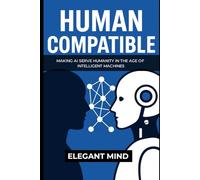 HUMAN COMPATIBLE: Making AI Serve Humanity in the Age of Intelligent Machines