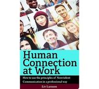 Human Connection at Work, How to use the principles of Nonviolent Communication in a professional way | Liv Larsson Liv LarssonLiv Larsson (Auteur)