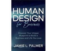 Human Design for Business: Discover Your Unique Blueprint to Build a Business and Life You Love
