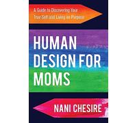 Human Design for Moms: A Guide to Discovering Your True Self and Living on Purpose