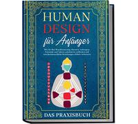 Human Design für Anfänger - Das Praxisbuch: Wie Sie Ihre Konditionierung erkennen, verborgene Potentiale und Talente schrittweise aufdecken und zwischenmenschliche Beziehungen effektiv verbessern