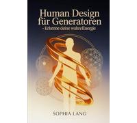 Human Design für Generatoren - Erkenne deine wahre Energie: Wie du deine Lebenskraft, Strategie und innere Autorität verstehst, Entscheidungen ... nach deinem Energietyp gestalten lernst
