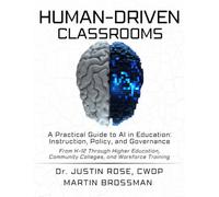 Human-Driven Classrooms: A Practical Guide to AI in Education: Instruction, Policy, and Governance From K-12 Through Higher Education, Community Colleges, and Workforce Training