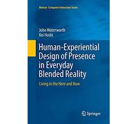 Human-Experiential Design Of Presence In Everyday Blended Reality: Living In The Here And Now (Human-Computer Interaction Series)