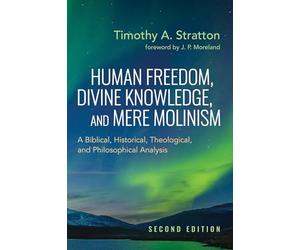 Human Freedom, Divine Knowledge, and Mere Molinism, Second Edition: A Biblical, Historical, Theological, and Philosophical Analysis