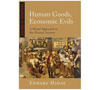 Human Goods, Economic Evils: A Moral Approach To The Dismal Science