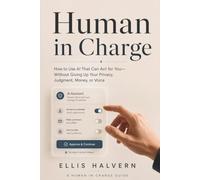 Human in Charge: How to Use AI That Can Act for You-Without Giving Up Your Privacy, Judgment, Money, or Voice