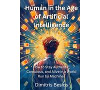 Human in the Age of Artificial Intelligence: How to Stay Authentic, Conscious, and Alive in a World Run by Machines