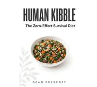 Human Kibble: The Zero-Effort Survival Diet for the Busy and Burnt Out, With Recipes From Around the World and the Strange History of How We Got Here