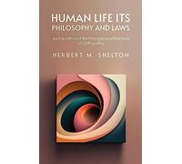 Human Life Its Philosophy and Laws; An Exposition of the Principles and Practices of Orthopathy