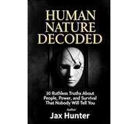 Human Nature Decoded: Break Through the Game of Life: 30 Ruthless Truths About People, Power, and Survival That Nobody Will Tell You
