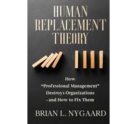 Human Replacement Theory: How “Professional Management” Destroys Organizations - and How to Fix Them