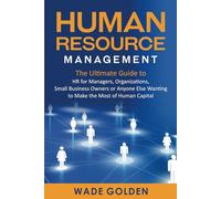 Human Resource Management: The Ultimate Guide to HR for Managers, Organizations, Small Business Owners, or Anyone Else Wanting to Make the Most of Human Capital