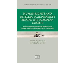 Human Rights and Intellectual Property Before the European Courts: A Case Commentary on the Court of Justice of the European Union and the European Court of Human Rights