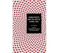 Human Rights and the Arts in Global Asia An Anthology by Contributions by Gordon Anderson & Contributions by Michael Bodden & Contributions by Theodore W Contributions by Gordon Anderson Contributions
