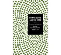 Human Rights and the Arts Perspectives on Global Asia by Contributions by Michael Bodden & Contributions by Lily Cho & Contributions by Afsan Chowdhury & Contributions by Michael Bodden Contributions 
