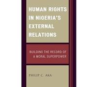 Human Rights in Nigeria's External Relations: Building the Record of a Moral Superpower (African Governance and Development) - [Livre en VO] Philip Aka (Auteur)