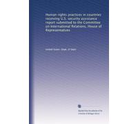 Human rights practices in countries receiving U.S. security assistance report submitted to the Committee on International Relations, House of Representatives