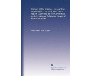 Human rights practices in countries receiving U.S. security assistance report submitted to the Committee on International Relations, House of Representatives