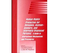 Human Rights Protection For Refugees, Asylum-Seekers, And Internally Displaced Persons: A Guide To International Mechanisms And Procedures