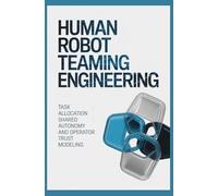 HUMAN ROBOT TEAMING ENGINEERING: Task Allocation Shared Autonomy and Operator Trust Modeling