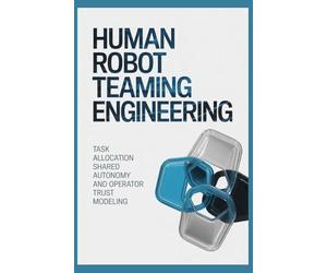 HUMAN ROBOT TEAMING ENGINEERING: Task Allocation Shared Autonomy and Operator Trust Modeling