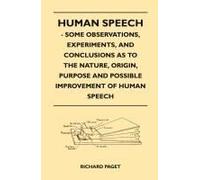 Human Speech - Some Observations, Experiments, And Conclusions As To The Nature, Origin, Purpose And Possible Improvement Of Human Speech
