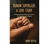 Human Superglue: A Love Story: Understanding Attachment Theory for Parents and Infants