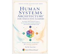 Human Systems Architecture™ for Executive Leaders: The Happy Whole Human Guide to Systemic Leverage, Decision Architecture, and Conscious Leadership at Scale