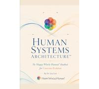 Human Systems Architecture™: The Happy Whole Human® Handbook for Conscious Evolution