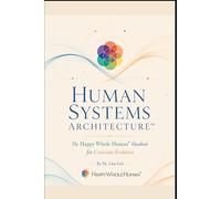 Human Systems Architecture™: The Happy Whole Human® Handbook for Conscious Evolution