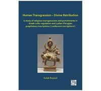 Human Transgression - Divine Retribution: A Study Of Religious Transgressions And Punishments In Gr ultic Regulation And Lydian-Phrygian Propitiatory Inscriptions ('confession Inscriptions')